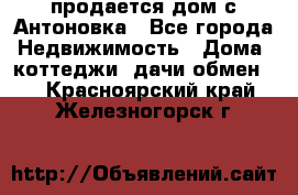 продается дом с Антоновка - Все города Недвижимость » Дома, коттеджи, дачи обмен   . Красноярский край,Железногорск г.